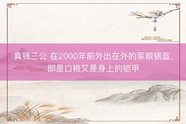 真钱三公 在2000年前外出在外的军粮锅盔，即是口粮又是身上的铠甲