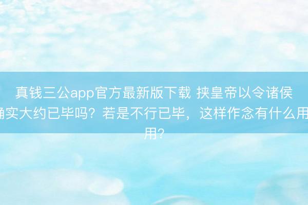 真钱三公app官方最新版下载 挟皇帝以令诸侯确实大约已毕吗？若是不行已毕，这样作念有什么用？