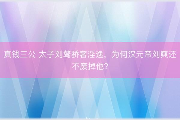 真钱三公 太子刘骜骄奢淫逸,为何汉元帝刘奭还不废掉他?