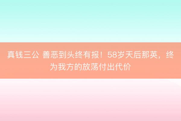 真钱三公 善恶到头终有报!58岁天后那英,终为我方的放荡付出代价