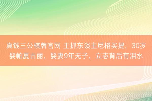 真钱三公棋牌官网 主抓东谈主尼格买提,30岁娶帕夏古丽,娶妻9年无子,立志背后有泪水