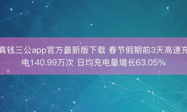 真钱三公app官方最新版下载 春节假期前3天高速充电140.99万次 日均充电量增长63.05%