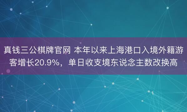 真钱三公棋牌官网 本年以来上海港口入境外籍游客增长20.9%，单日收支境东说念主数改换高