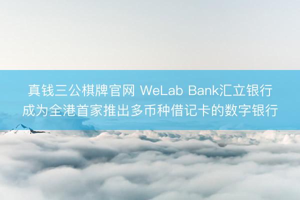 真钱三公棋牌官网 WeLab Bank汇立银行成为全港首家推出多币种借记卡的数字银行
