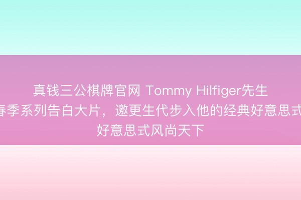 真钱三公棋牌官网 Tommy Hilfiger先生以2026 春季系列告白大片,邀更生代步入他的经典好意思式风尚天下