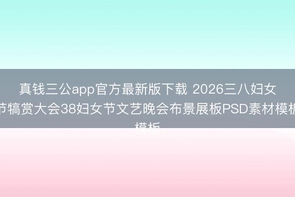 真钱三公app官方最新版下载 2026三八妇女节犒赏大会38妇女节文艺晚会布景展板PSD素材模板