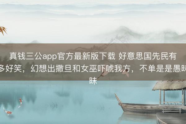 真钱三公app官方最新版下载 好意思国先民有多好笑，幻想出撒旦和女巫吓唬我方，不单是是愚昧