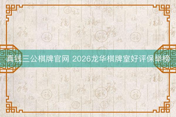 真钱三公棋牌官网 2026龙华棋牌室好评保举榜