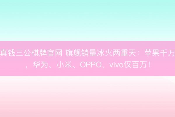 真钱三公棋牌官网 旗舰销量冰火两重天：苹果千万，华为、小米、OPPO、vivo仅百万！