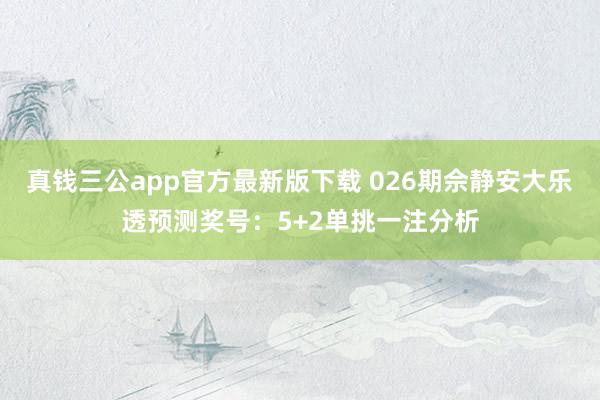真钱三公app官方最新版下载 026期佘静安大乐透预测奖号：5+2单挑一注分析