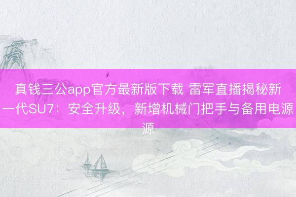 真钱三公app官方最新版下载 雷军直播揭秘新一代SU7：安全升级，新增机械门把手与备用电源