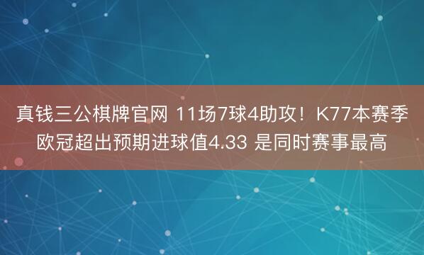 真钱三公棋牌官网 11场7球4助攻！K77本赛季欧冠超出预期进球值4.33 是同时赛事最高