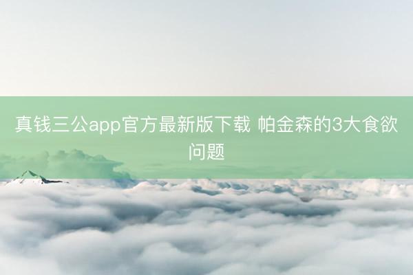 真钱三公app官方最新版下载 帕金森的3大食欲问题
