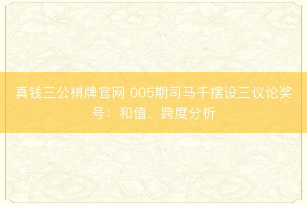 真钱三公棋牌官网 005期司马千摆设三议论奖号:和值、跨度分析