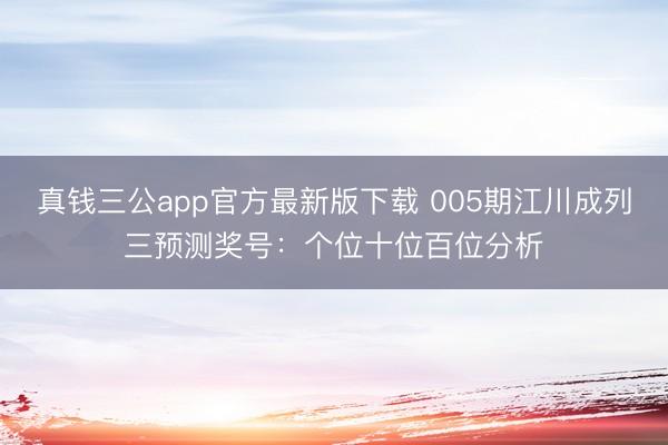 真钱三公app官方最新版下载 005期江川成列三预测奖号:个位十位百位分析