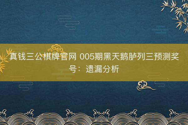 真钱三公棋牌官网 005期黑天鹅胪列三预测奖号：遗漏分析