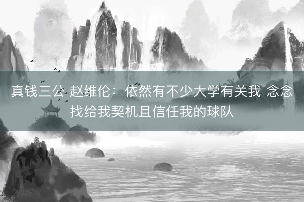 真钱三公 赵维伦：依然有不少大学有关我 念念找给我契机且信任我的球队