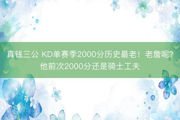 真钱三公 KD单赛季2000分历史最老!老詹呢?他前次2000分还是骑士工夫