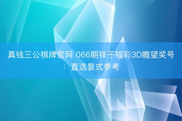 真钱三公棋牌官网 066期祥子福彩3D瞻望奖号：直选复式参考