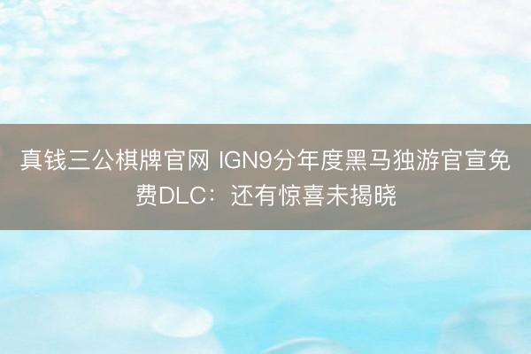 真钱三公棋牌官网 IGN9分年度黑马独游官宣免费DLC:还有惊喜未揭晓