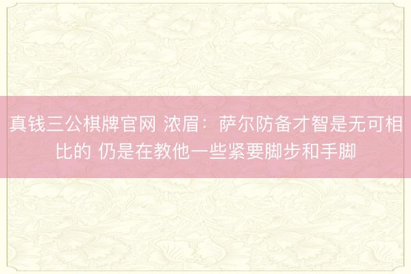 真钱三公棋牌官网 浓眉：萨尔防备才智是无可相比的 仍是在教他一些紧要脚步和手脚