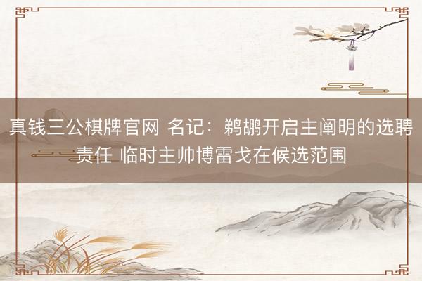 真钱三公棋牌官网 名记：鹈鹕开启主阐明的选聘责任 临时主帅博雷戈在候选范围