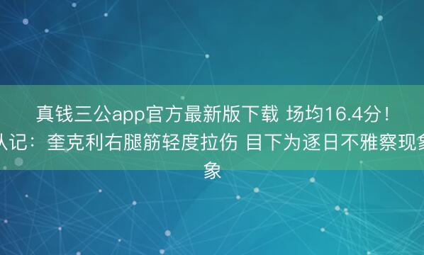 真钱三公app官方最新版下载 场均16.4分！队记：奎克利右腿筋轻度拉伤 目下为逐日不雅察现象