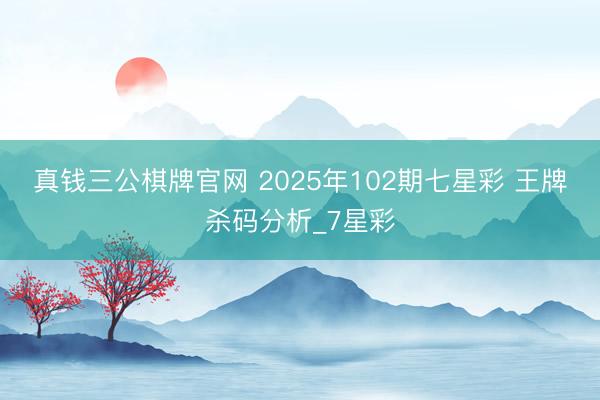 真钱三公棋牌官网 2025年102期七星彩 王牌杀码分析_7星彩