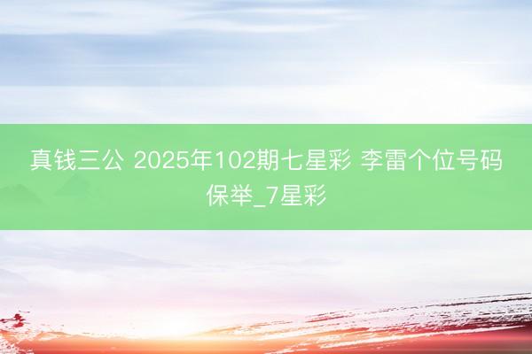 真钱三公 2025年102期七星彩 李雷个位号码保举_7星彩