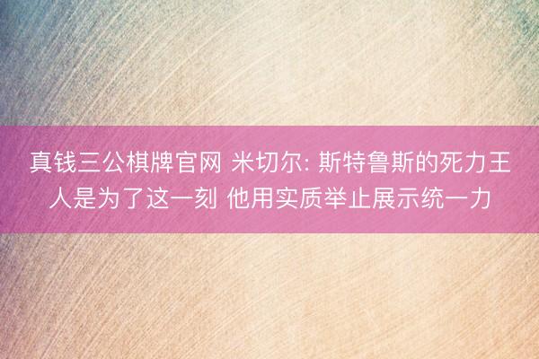 真钱三公棋牌官网 米切尔: 斯特鲁斯的死力王人是为了这一刻 他用实质举止展示统一力