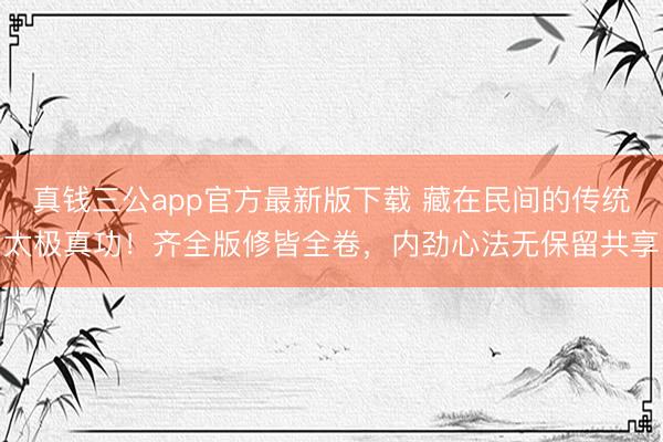 真钱三公app官方最新版下载 藏在民间的传统太极真功！齐全版修皆全卷，内劲心法无保留共享