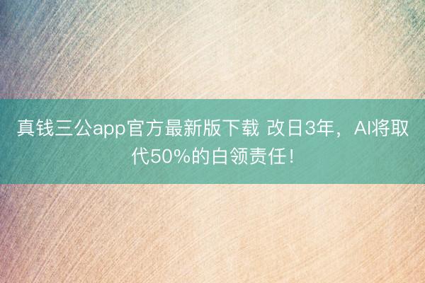真钱三公app官方最新版下载 改日3年，AI将取代50%的白领责任！
