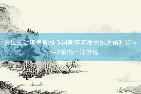 真钱三公棋牌官网 044期李老翁大乐透预测奖号：5+2单挑一注推选
