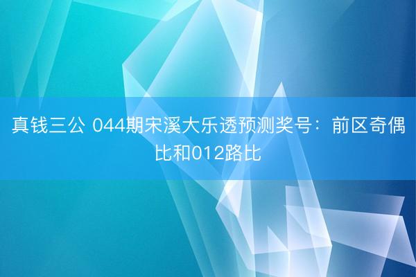 真钱三公 044期宋溪大乐透预测奖号：前区奇偶比和012路比
