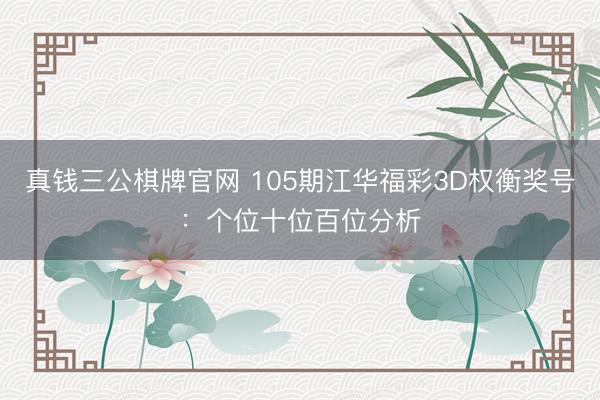 真钱三公棋牌官网 105期江华福彩3D权衡奖号：个位十位百位分析
