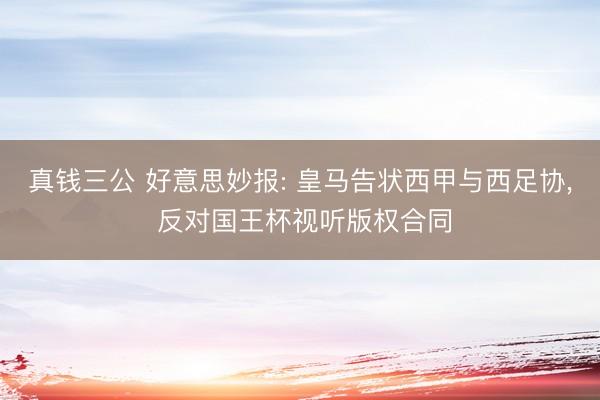 真钱三公 好意思妙报: 皇马告状西甲与西足协， 反对国王杯视听版权合同