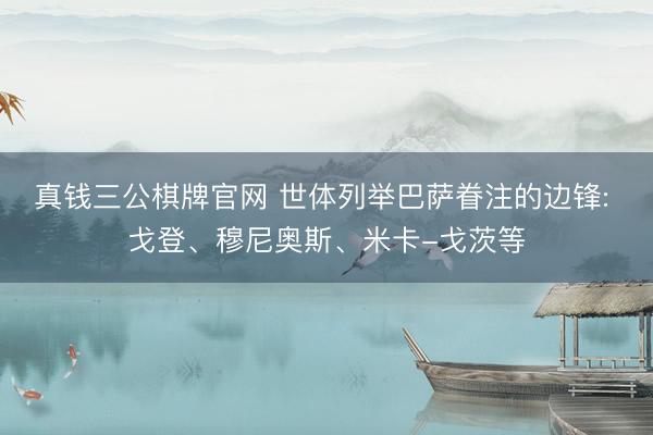 真钱三公棋牌官网 世体列举巴萨眷注的边锋: 戈登、穆尼奥斯、米卡-戈茨等