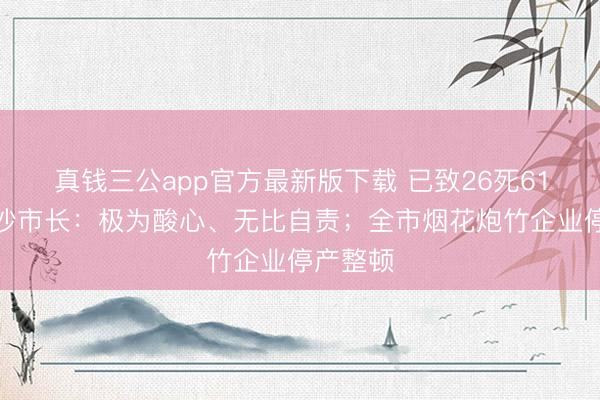 真钱三公app官方最新版下载 已致26死61伤！长沙市长：极为酸心、无比自责；全市烟花炮竹企业停产整顿