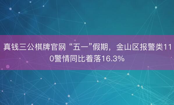 真钱三公棋牌官网 “五一”假期，金山区报警类110警情同比着落16.3%