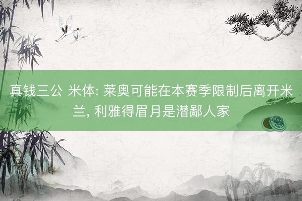 真钱三公 米体: 莱奥可能在本赛季限制后离开米兰, 利雅得眉月是潜鄙人家