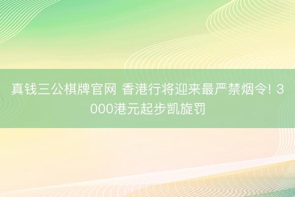 真钱三公棋牌官网 香港行将迎来最严禁烟令! 3000港元起步凯旋罚